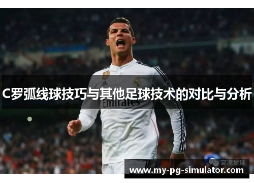 C罗弧线球技巧与其他足球技术的对比与分析 C罗弧线球技巧与其他足球技术的对比与分析