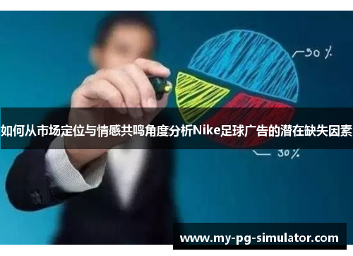 如何从市场定位与情感共鸣角度分析Nike足球广告的潜在缺失因素 如何从市场定位与情感共鸣角度分析Nike足球广告的潜在缺失因素