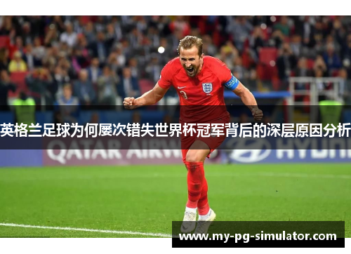 英格兰足球为何屡次错失世界杯冠军背后的深层原因分析