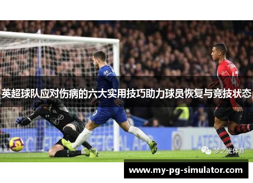 英超球队应对伤病的六大实用技巧助力球员恢复与竞技状态 英超球队应对伤病的六大实用技巧助力球员恢复与竞技状态