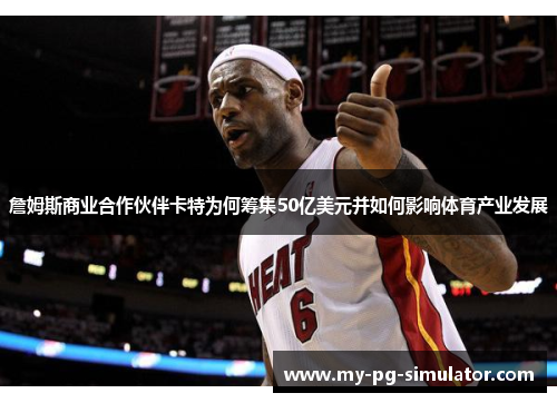 詹姆斯商业合作伙伴卡特为何筹集50亿美元并如何影响体育产业发展 詹姆斯商业合作伙伴卡特为何筹集50亿美元并如何影响体育产业发展