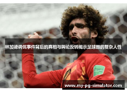 林加德调侃事件背后的真相与舆论反转揭示足球圈的复杂人性 林加德调侃事件背后的真相与舆论反转揭示足球圈的复杂人性