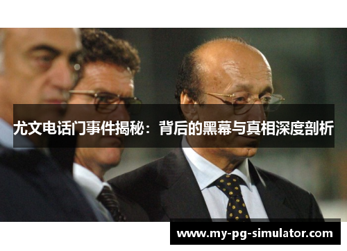 尤文电话门事件揭秘:背后的黑幕与真相深度剖析 尤文电话门事件揭秘:背后的黑幕与真相深度剖析