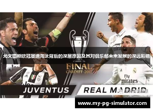 尤文图斯欧冠屡遭淘汰背后的深层原因及其对俱乐部未来发展的深远影响 尤文图斯欧冠屡遭淘汰背后的深层原因及其对俱乐部未来发展的深远影响