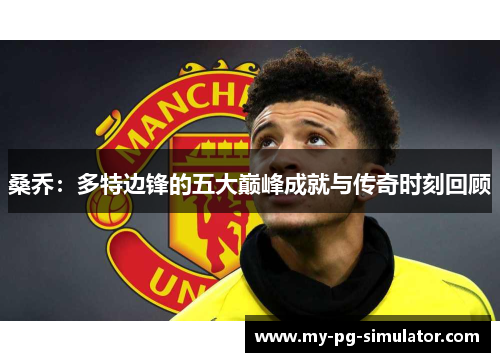 桑乔:多特边锋的五大巅峰成就与传奇时刻回顾 桑乔:多特边锋的五大巅峰成就与传奇时刻回顾