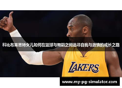科比布莱恩特女儿如何在篮球与舞蹈之间追寻自我与激情的成长之路 科比布莱恩特女儿如何在篮球与舞蹈之间追寻自我与激情的成长之路