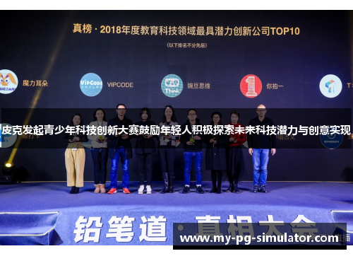 皮克发起青少年科技创新大赛鼓励年轻人积极探索未来科技潜力与创意实现 皮克发起青少年科技创新大赛鼓励年轻人积极探索未来科技潜力与创意实现