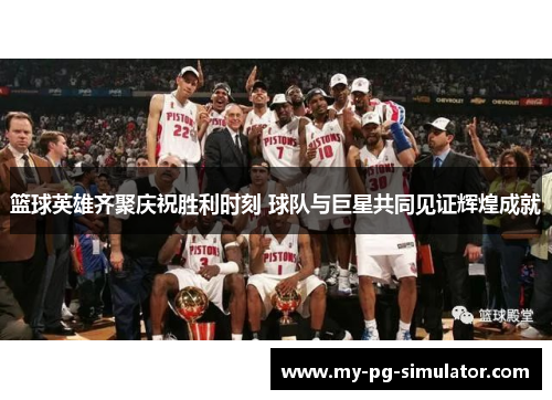 篮球英雄齐聚庆祝胜利时刻 球队与巨星共同见证辉煌成就 篮球英雄齐聚庆祝胜利时刻 球队与巨星共同见证辉煌成就
