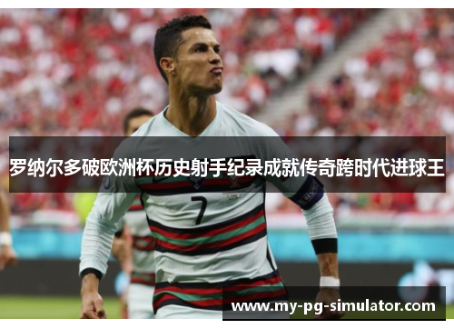 罗纳尔多破欧洲杯历史射手纪录成就传奇跨时代进球王 罗纳尔多破欧洲杯历史射手纪录成就传奇跨时代进球王