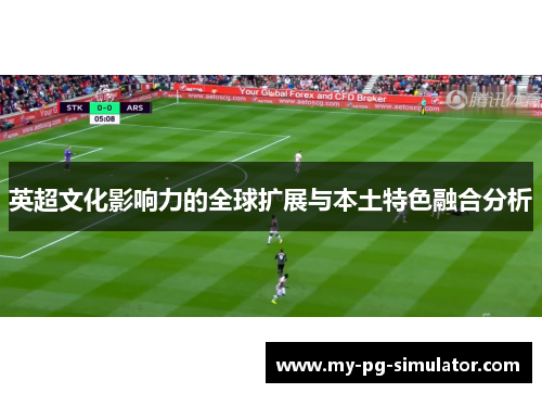 英超文化影响力的全球扩展与本土特色融合分析 英超文化影响力的全球扩展与本土特色融合分析