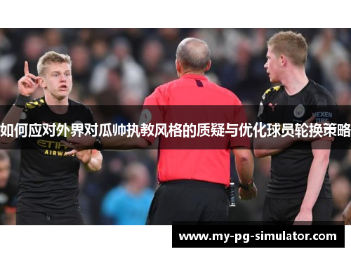 如何应对外界对瓜帅执教风格的质疑与优化球员轮换策略