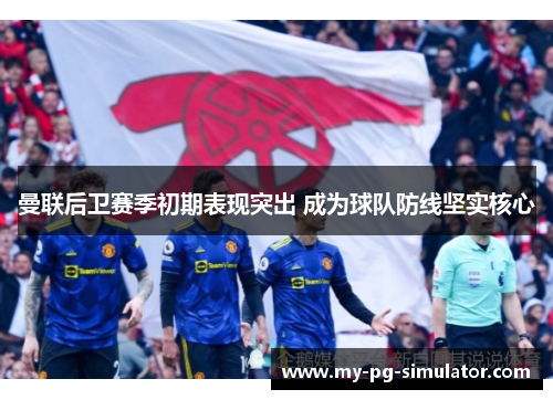 曼联后卫赛季初期表现突出 成为球队防线坚实核心