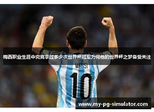 梅西职业生涯中究竟拿过多少次世界杯冠军为何他的世界杯之梦备受关注