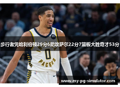 步行者凭哈利伯顿29分6助攻萨尔22分7篮板大胜奇才53分