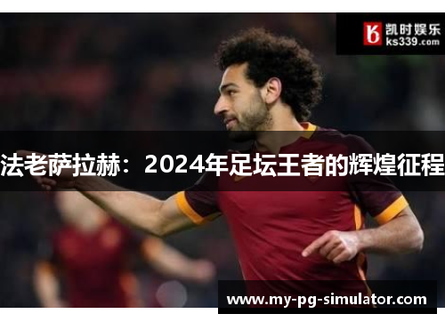 法老萨拉赫：2024年足坛王者的辉煌征程