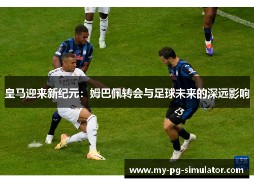皇马迎来新纪元：姆巴佩转会与足球未来的深远影响