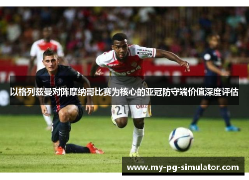 以格列兹曼对阵摩纳哥比赛为核心的亚冠防守端价值深度评估