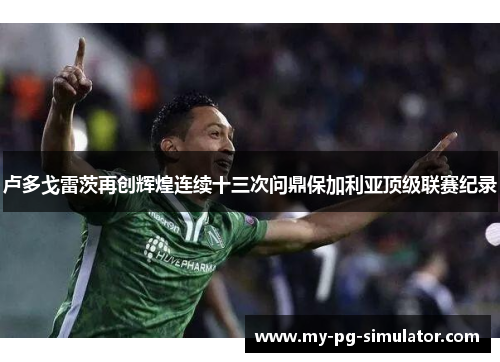 卢多戈雷茨再创辉煌连续十三次问鼎保加利亚顶级联赛纪录