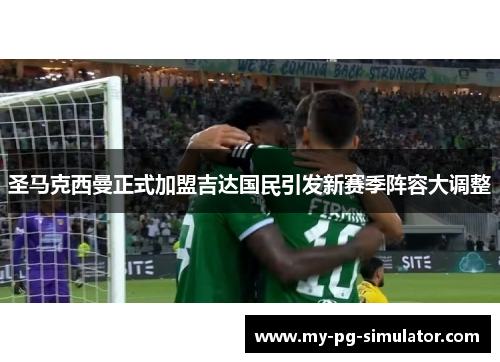 圣马克西曼正式加盟吉达国民引发新赛季阵容大调整 圣马克西曼正式加盟吉达国民引发新赛季阵容大调整