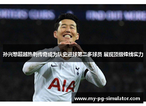 孙兴慜超越热刺传奇成为队史进球第二多球员 展现顶级锋线实力 孙兴慜超越热刺传奇成为队史进球第二多球员 展现顶级锋线实力