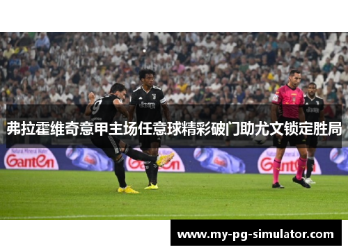 弗拉霍维奇意甲主场任意球精彩破门助尤文锁定胜局