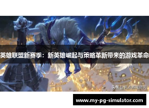 英雄联盟新赛季：新英雄崛起与策略革新带来的游戏革命