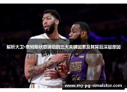 解析大卫·詹姆斯状态波动的三大关键因素及其背后深层原因 解析大卫·詹姆斯状态波动的三大关键因素及其背后深层原因