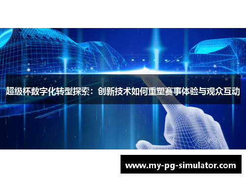 超级杯数字化转型探索:创新技术如何重塑赛事体验与观众互动 超级杯数字化转型探索:创新技术如何重塑赛事体验与观众互动