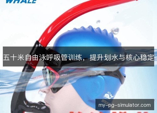 五十米自由泳呼吸管训练，提升划水与核心稳定